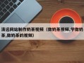 滦南清远网站制作奶茶视频（做奶茶视频,学做奶茶,做奶茶的视频）