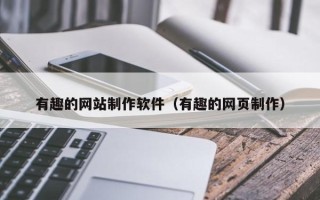 滦南有趣的网站制作软件（有趣的网页制作）
