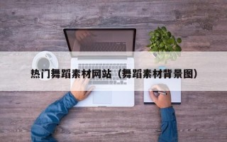滦南热门舞蹈素材网站（舞蹈素材背景图）