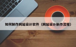 滦南如何制作网站设计软件（网站设计制作流程）
