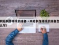 滦南网站制作环境的准备（网站制作环境的准备怎么写）