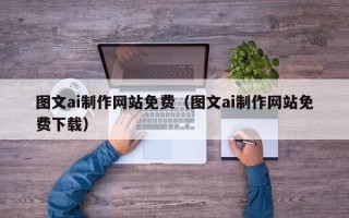 滦南图文ai制作网站免费（图文ai制作网站免费下载）