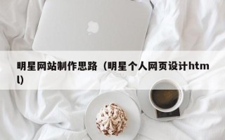 滦南明星网站制作思路（明星个人网页设计html）
