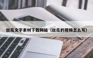 滦南丝瓜文字素材下载网站（丝瓜的视频怎么写）