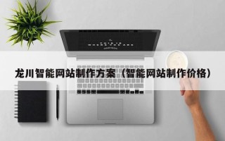 滦南龙川智能网站制作方案（智能网站制作价格）