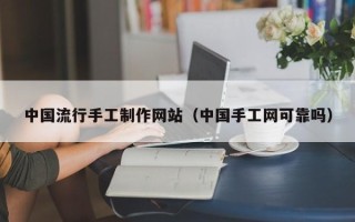 滦南中国流行手工制作网站（中国手工网可靠吗）